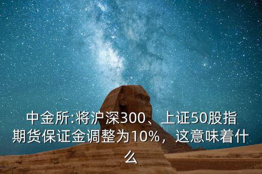 中金所:將滬深300、上證50股指期貨保證金調(diào)整為10%，這意味著什么