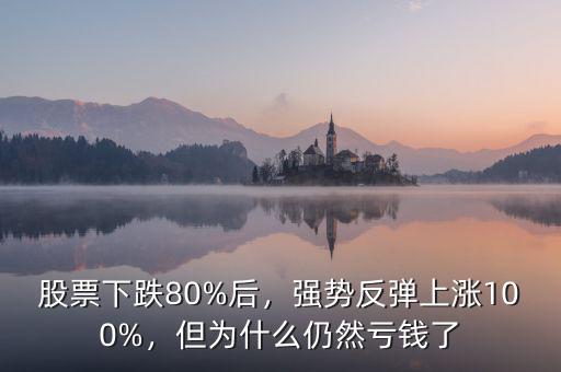 股票下跌80%后，強(qiáng)勢(shì)反彈上漲100%，但為什么仍然虧錢了
