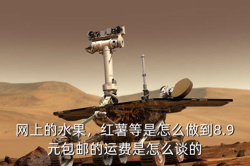 網(wǎng)上的水果，紅薯等是怎么做到8.9元包郵的運費是怎么談的