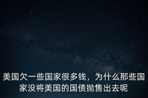 美國(guó)欠一些國(guó)家很多錢，為什么那些國(guó)家沒將美國(guó)的國(guó)債拋售出去呢