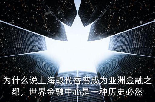 為什么說上海取代香港成為亞洲金融之都，世界金融中心是一種歷史必然