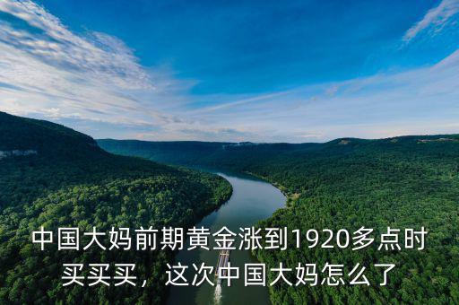 中國大媽前期黃金漲到1920多點時買買買，這次中國大媽怎么了