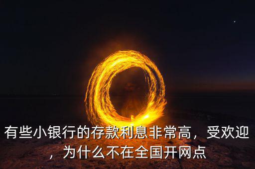 有些小銀行的存款利息非常高，受歡迎，為什么不在全國(guó)開網(wǎng)點(diǎn)