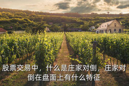 股票交易中，什么是莊家對(duì)倒，莊家對(duì)倒在盤面上有什么特征