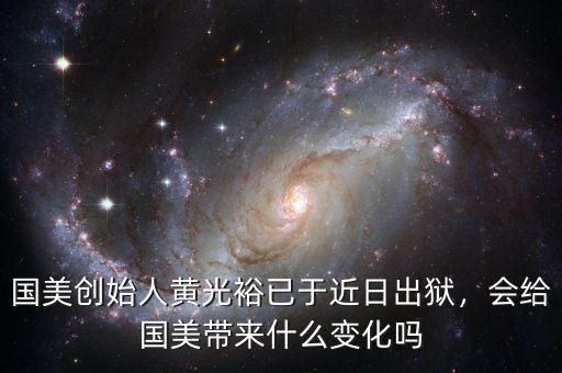 國(guó)美創(chuàng)始人黃光裕已于近日出獄，會(huì)給國(guó)美帶來(lái)什么變化嗎