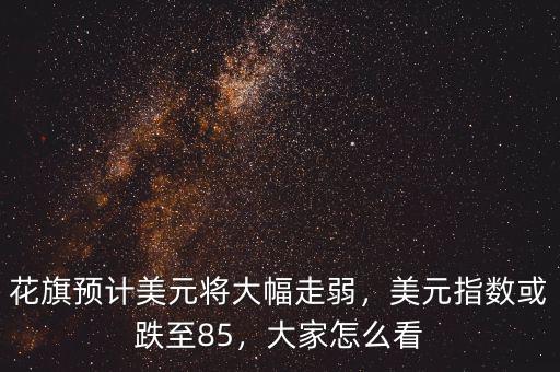 花旗預(yù)計(jì)美元將大幅走弱，美元指數(shù)或跌至85，大家怎么看