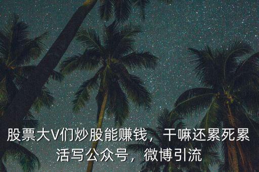 股票大V們炒股能賺錢，干嘛還累死累活寫公眾號，微博引流