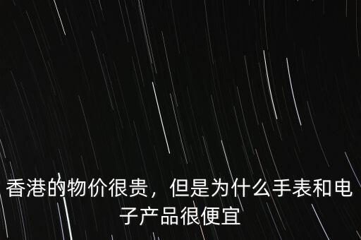 香港的物價(jià)很貴，但是為什么手表和電子產(chǎn)品很便宜