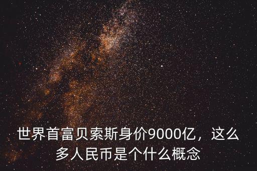 世界首富貝索斯身價(jià)9000億，這么多人民幣是個(gè)什么概念