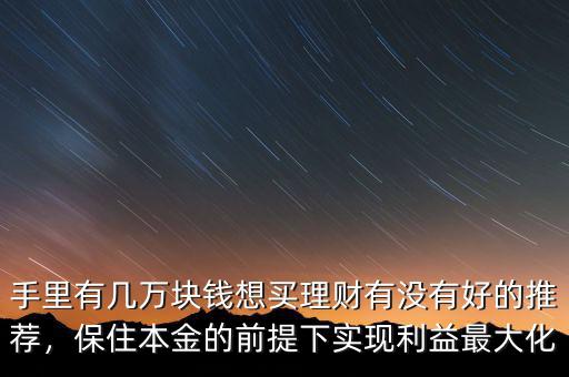 手里有幾萬塊錢想買理財有沒有好的推薦，保住本金的前提下實現(xiàn)利益最大化