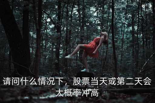 請(qǐng)問(wèn)什么情況下，股票當(dāng)天或第二天會(huì)大概率沖高
