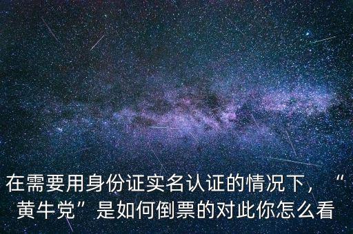 在需要用身份證實(shí)名認(rèn)證的情況下，“黃牛黨”是如何倒票的對(duì)此你怎么看