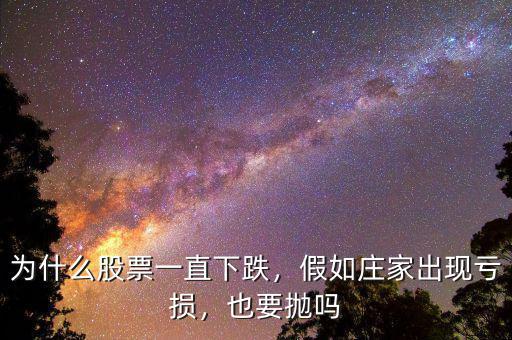 為什么股票一直下跌，假如莊家出現(xiàn)虧損，也要拋嗎