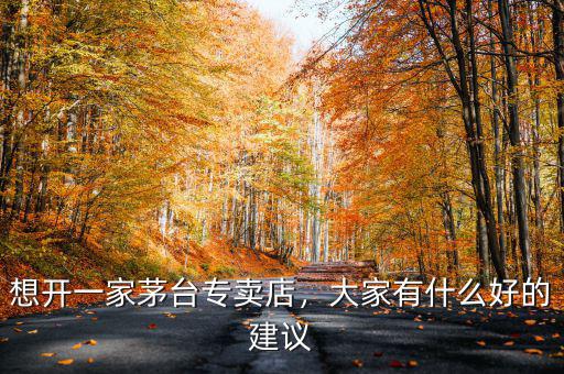 想開一家茅臺(tái)專賣店，大家有什么好的建議
