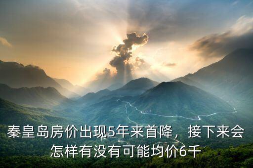 秦皇島房?jī)r(jià)出現(xiàn)5年來(lái)首降，接下來(lái)會(huì)怎樣有沒(méi)有可能均價(jià)6千