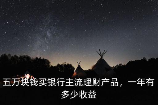 五萬塊錢買銀行主流理財(cái)產(chǎn)品，一年有多少收益