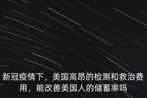 新冠疫情下，美國(guó)高昂的檢測(cè)和救治費(fèi)用，能改善美國(guó)人的儲(chǔ)蓄率嗎