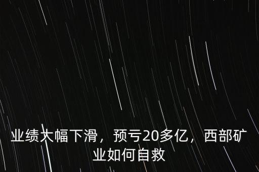 業(yè)績大幅下滑，預(yù)虧20多億，西部礦業(yè)如何自救