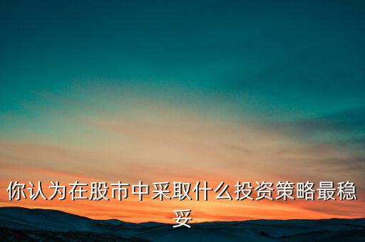 你認(rèn)為在股市中采取什么投資策略最穩(wěn)妥