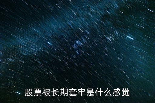 股票什么是套牢,股票被長期套牢是什么感覺
