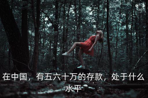 在中國，有五六十萬的存款，處于什么水平