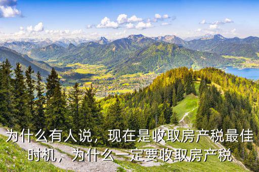 為什么有人說，現(xiàn)在是收取房產(chǎn)稅最佳時(shí)機(jī)，為什么一定要收取房產(chǎn)稅
