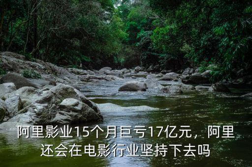 阿里影業(yè)15個(gè)月巨虧17億元，阿里還會在電影行業(yè)堅(jiān)持下去嗎