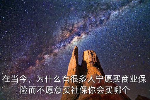 在當(dāng)今，為什么有很多人寧愿買(mǎi)商業(yè)保險(xiǎn)而不愿意買(mǎi)社保你會(huì)買(mǎi)哪個(gè)