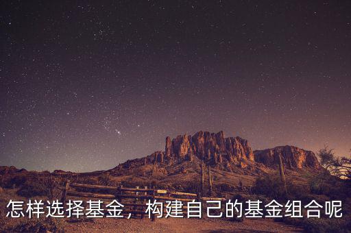 怎樣選擇基金，構(gòu)建自己的基金組合呢