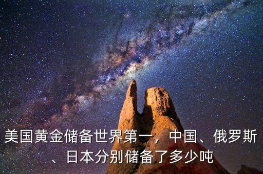 美國黃金儲備世界第一，中國、俄羅斯、日本分別儲備了多少噸