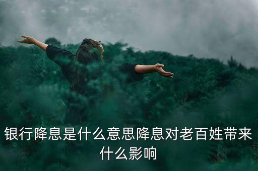 銀行降息是什么意思降息對(duì)老百姓帶來什么影響