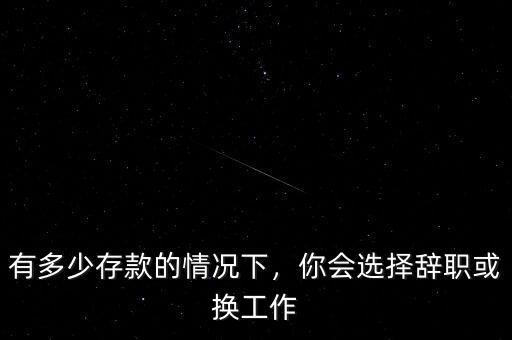 有多少存款的情況下，你會(huì)選擇辭職或換工作
