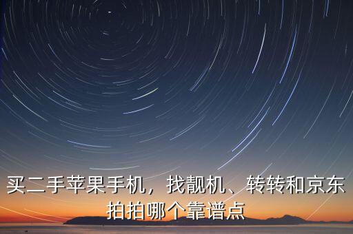 買二手蘋果手機，找靚機、轉(zhuǎn)轉(zhuǎn)和京東拍拍哪個靠譜點