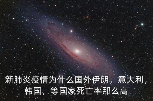 新肺炎疫情為什么國(guó)外伊朗，意大利，韓國(guó)，等國(guó)家死亡率那么高