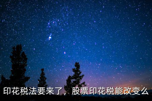 印花稅法要來了，股票印花稅能改變么