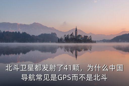 北斗衛(wèi)星都發(fā)射了41顆，為什么中國(guó)導(dǎo)航常見是GPS而不是北斗