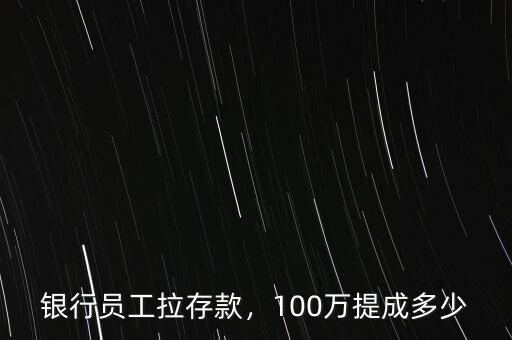 銀行員工拉存款，100萬提成多少