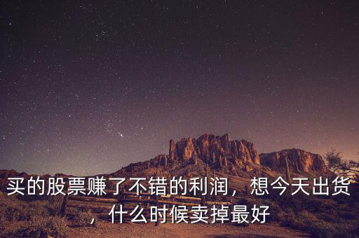 買的股票賺了不錯的利潤，想今天出貨，什么時候賣掉最好