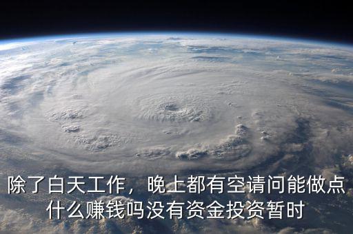 除了白天工作，晚上都有空請問能做點什么賺錢嗎沒有資金投資暫時