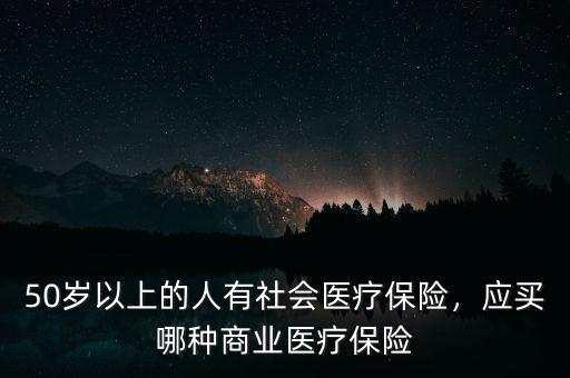 50歲以上的人有社會醫(yī)療保險，應(yīng)買哪種商業(yè)醫(yī)療保險