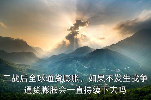 二戰(zhàn)后全球通貨膨脹，如果不發(fā)生戰(zhàn)爭通貨膨脹會一直持續(xù)下去嗎