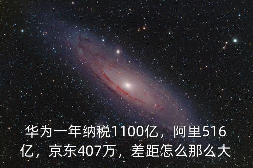 華為一年納稅1100億，阿里516億，京東407萬，差距怎么那么大