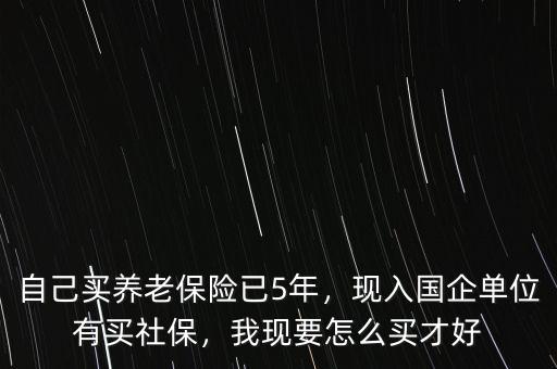 養(yǎng)老保險(xiǎn)怎么轉(zhuǎn)入國(guó)企,現(xiàn)入國(guó)企單位有買(mǎi)社保