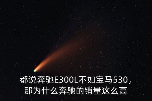 都說(shuō)奔馳E300L不如寶馬530，那為什么奔馳的銷(xiāo)量這么高