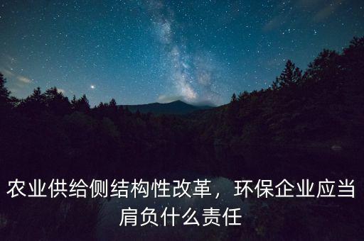農(nóng)業(yè)供給側(cè)結(jié)構(gòu)性改革，環(huán)保企業(yè)應(yīng)當(dāng)肩負(fù)什么責(zé)任