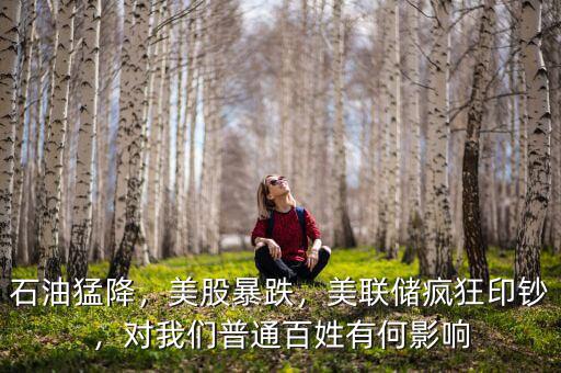 石油猛降，美股暴跌，美聯(lián)儲(chǔ)瘋狂印鈔，對(duì)我們普通百姓有何影響