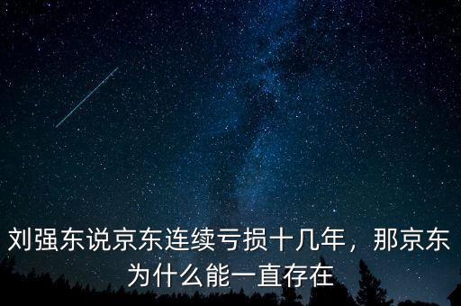 劉強(qiáng)東說(shuō)京東連續(xù)虧損十幾年，那京東為什么能一直存在