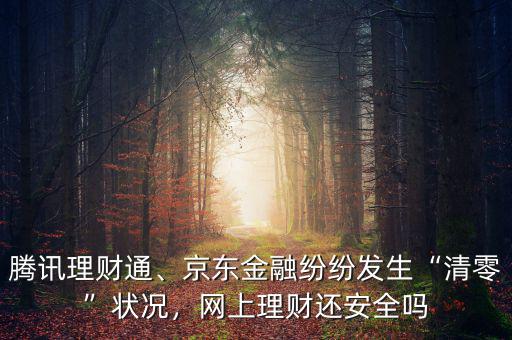 騰訊理財通、京東金融紛紛發(fā)生“清零”狀況，網(wǎng)上理財還安全嗎