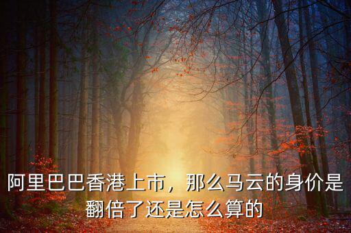 阿里巴巴香港上市，那么馬云的身價(jià)是翻倍了還是怎么算的