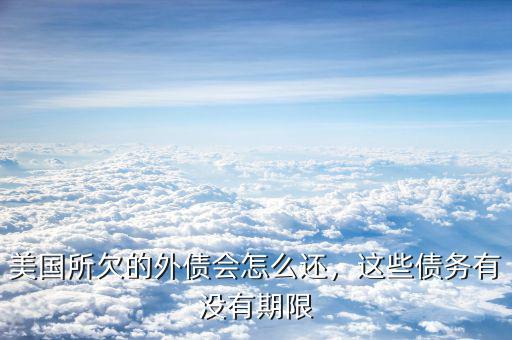 美國(guó)所欠的外債會(huì)怎么還，這些債務(wù)有沒(méi)有期限